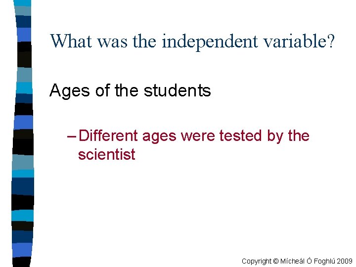 What was the independent variable? Ages of the students – Different ages were tested