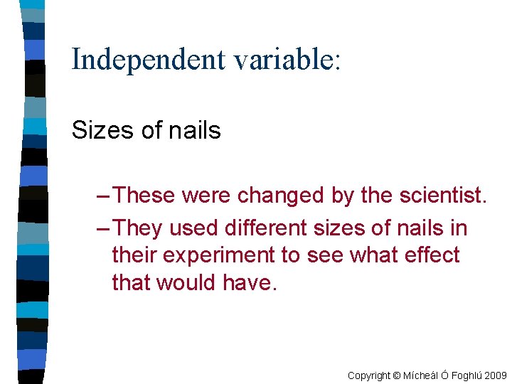 Independent variable: Sizes of nails – These were changed by the scientist. – They