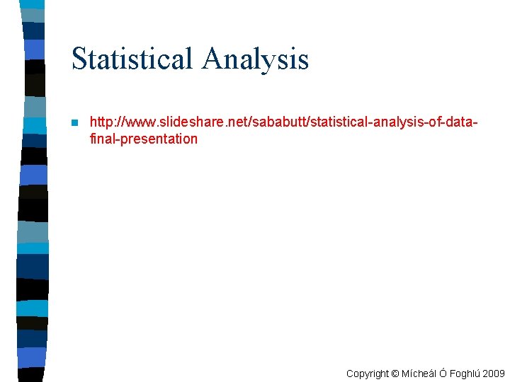 Statistical Analysis n http: //www. slideshare. net/sababutt/statistical-analysis-of-datafinal-presentation Copyright © Mícheál Ó Foghlú 2009 