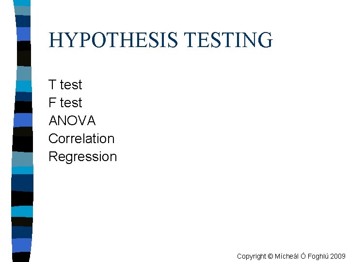 HYPOTHESIS TESTING T test F test ANOVA Correlation Regression Copyright © Mícheál Ó Foghlú