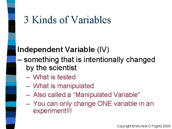 3 Kinds of Variables Independent Variable (IV) – something that is intentionally changed by