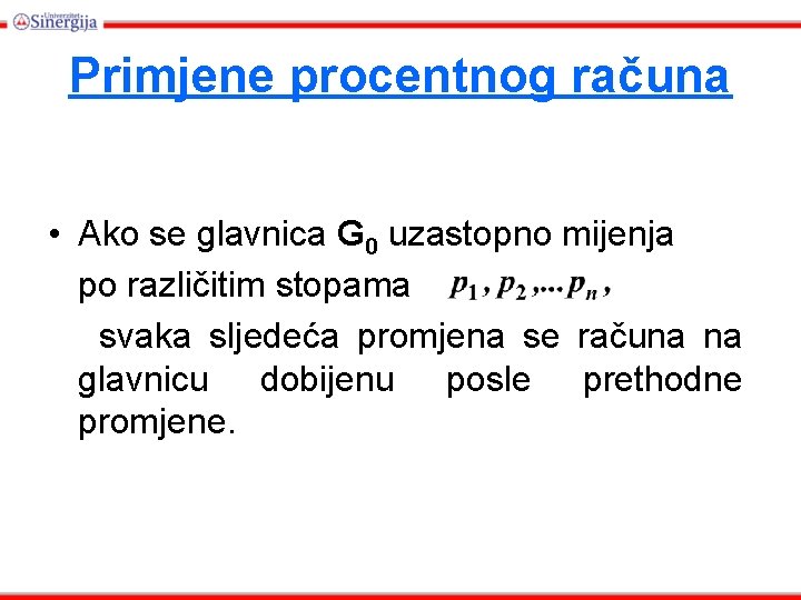 Primjene procentnog računa • Ako se glavnica G 0 uzastopno mijenja po različitim stopama