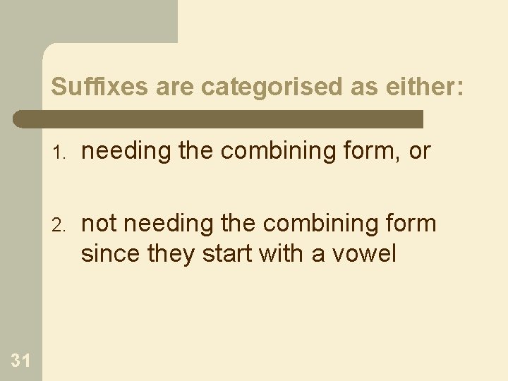 Suffixes are categorised as either: 31 1. needing the combining form, or 2. not