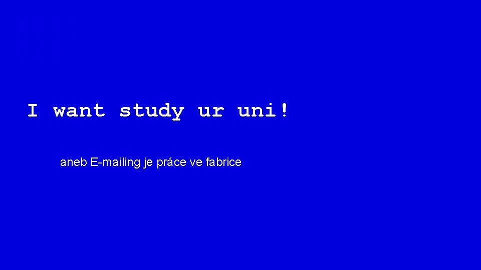 I want study ur uni! aneb E-mailing je práce ve fabrice 