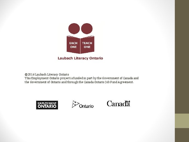 © 2016 Laubach Literacy Ontario This Employment Ontario project is funded in part by © 2016 Laubach Literacy Ontario This Employment Ontario project is funded in part by
