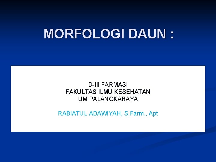 MORFOLOGI DAUN : D-III FARMASI FAKULTAS ILMU KESEHATAN UM PALANGKARAYA RABIATUL ADAWIYAH, S. Farm.