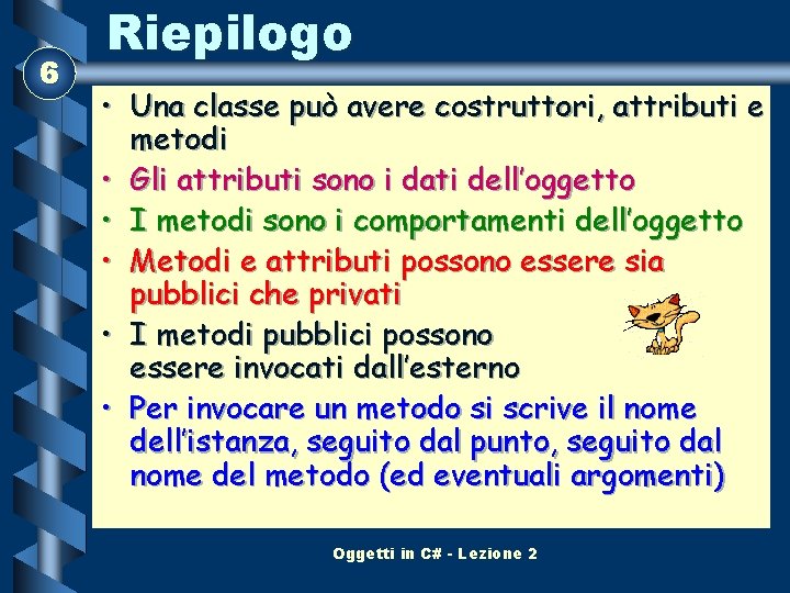 6 Riepilogo • Una classe può avere costruttori, attributi e metodi • Gli attributi