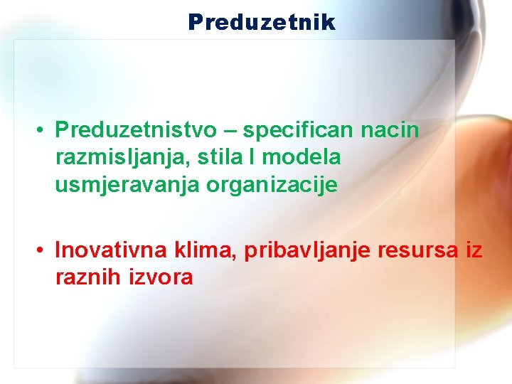 Preduzetnik • Preduzetnistvo – specifican nacin razmisljanja, stila I modela usmjeravanja organizacije • Inovativna