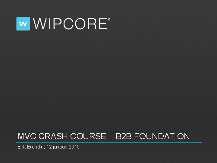 MVC CRASH COURSE – B 2 B FOUNDATION Erik Brandin, 12 januari 2010 