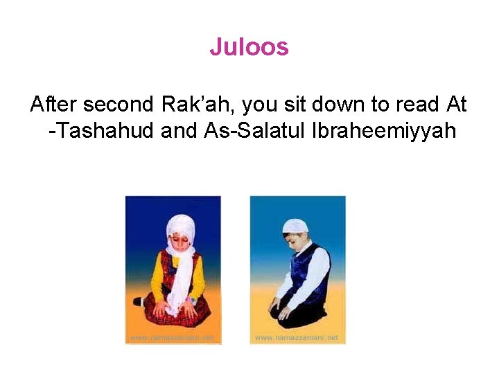 Juloos After second Rak’ah, you sit down to read At -Tashahud and As-Salatul Ibraheemiyyah