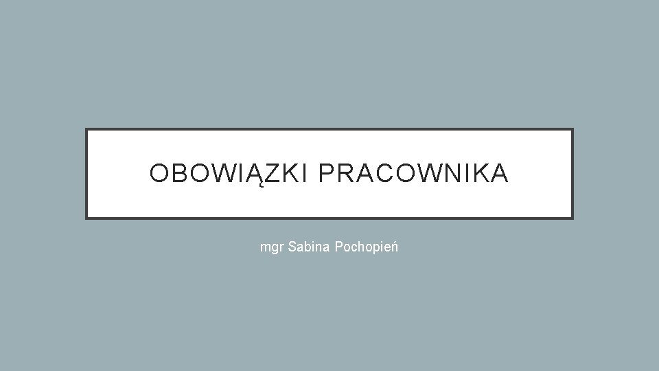 OBOWIĄZKI PRACOWNIKA mgr Sabina Pochopień 