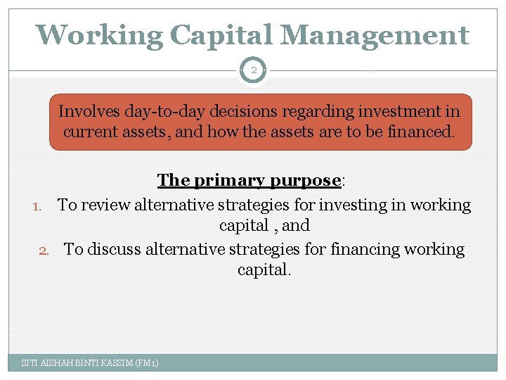 Working Capital Management 2 Involves day-to-day decisions regarding investment in current assets, and how