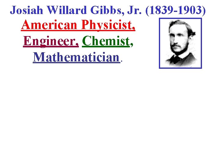 Josiah Willard Gibbs, Jr. (1839 -1903) American Physicist, Engineer, Chemist, Mathematician. 