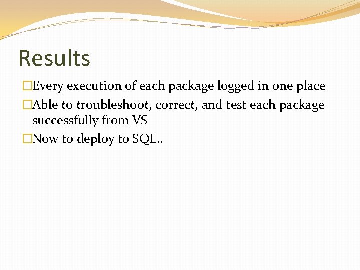 Results �Every execution of each package logged in one place �Able to troubleshoot, correct,