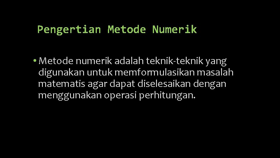 Pengertian Metode Numerik • Metode numerik adalah teknik-teknik yang digunakan untuk memformulasikan masalah matematis