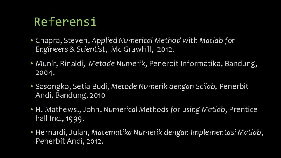 Referensi • Chapra, Steven, Applied Numerical Method with Matlab for Engineers & Scientist, Mc