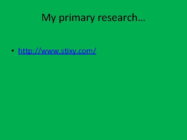 My primary research… • http: //www. stixy. com/ 