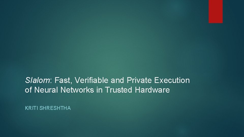 Slalom: Fast, Verifiable and Private Execution of Neural Networks in Trusted Hardware KRITI SHRESHTHA