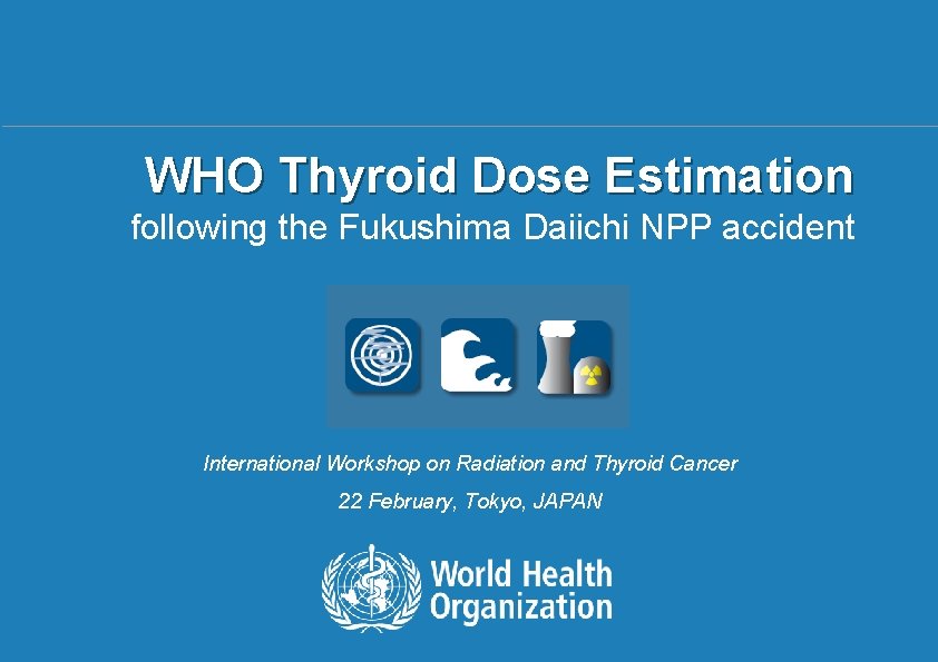 WHO Thyroid Dose Estimation following the Fukushima Daiichi NPP accident International Workshop on Radiation