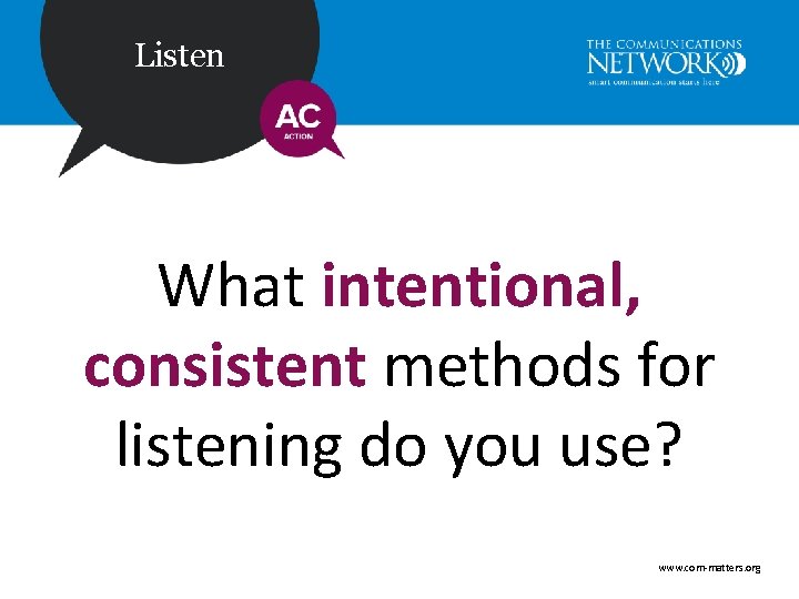 Listen What intentional, consistent methods for listening do you use? www. com-matters. org 