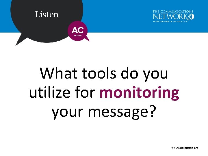 Listen What tools do you utilize for monitoring your message? www. com-matters. org 