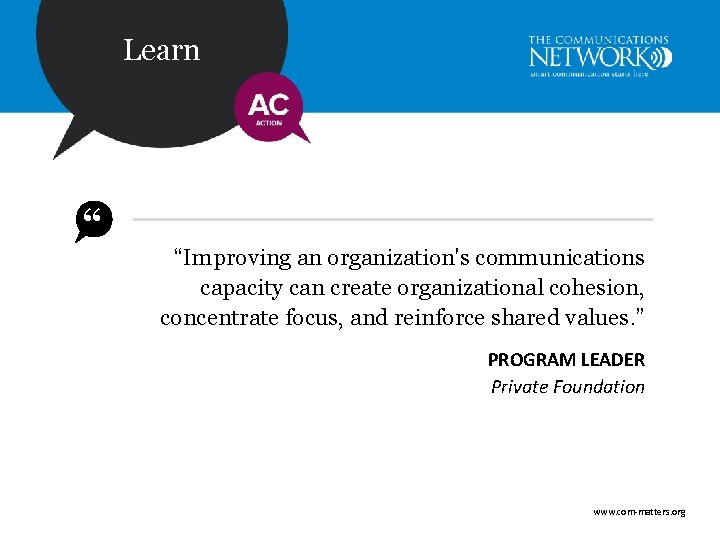 Learn “ “Improving an organization's communications capacity can create organizational cohesion, concentrate focus, and