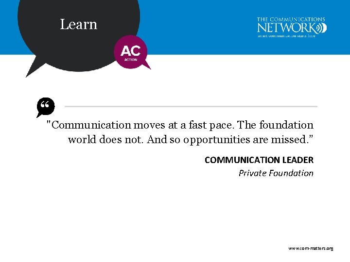 Learn “"Communication moves at a fast pace. The foundation world does not. And so