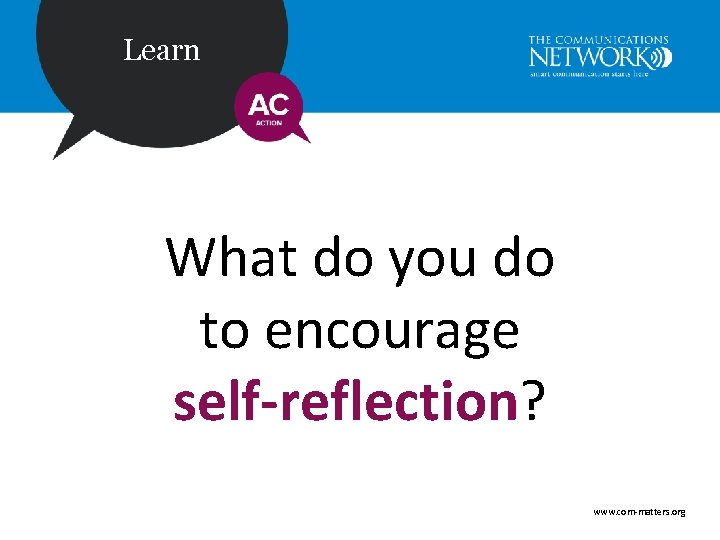 Learn What do you do to encourage self-reflection? www. com-matters. org 