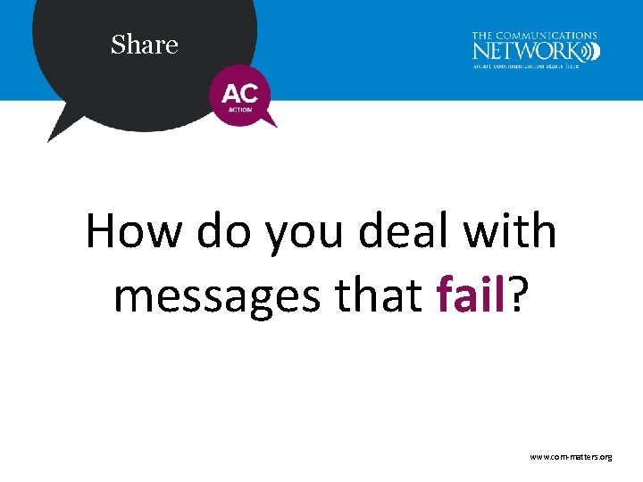 Share How do you deal with messages that fail? www. com-matters. org 