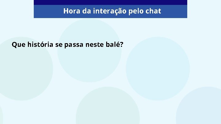 Hora da interação pelo chat Que história se passa neste balé? Hora da interação pelo chat Que história se passa neste balé?