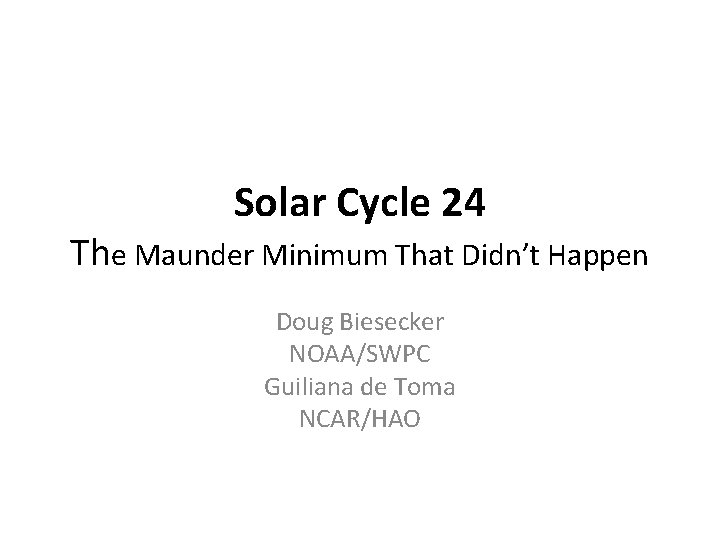 Solar Cycle 24 The Maunder Minimum That Didn’t Happen Doug Biesecker NOAA/SWPC Guiliana de