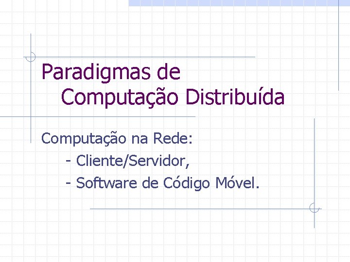 Paradigmas de Computação Distribuída Computação na Rede: - Cliente/Servidor, - Software de Código Móvel.