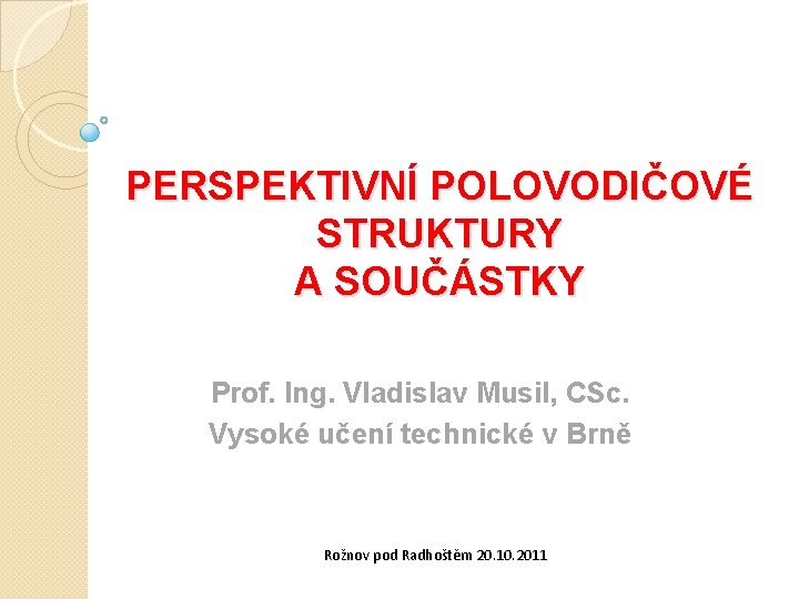 PERSPEKTIVNÍ POLOVODIČOVÉ STRUKTURY A SOUČÁSTKY Prof. Ing. Vladislav Musil, CSc. Vysoké učení technické v