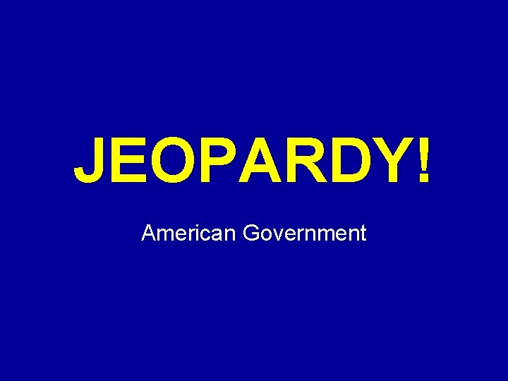 JEOPARDY! Click Once to Begin American Government 