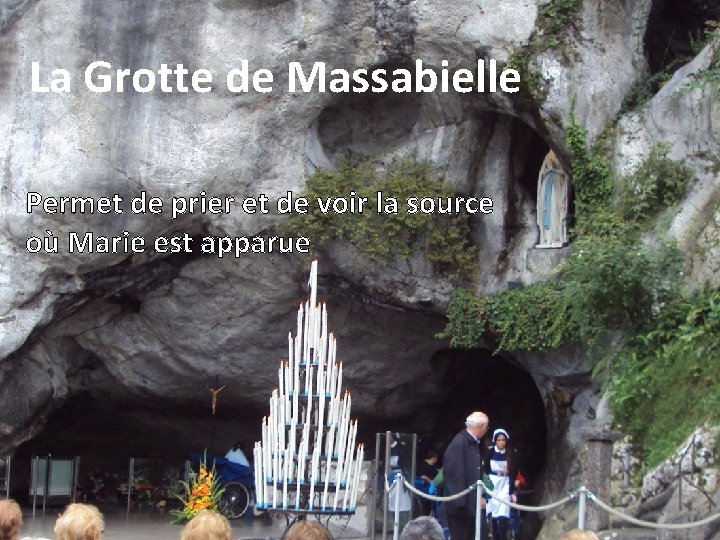 La Grotte de Massabielle Permet de prier et de voir la source où Marie
