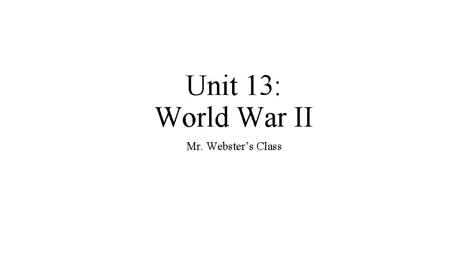 Unit 13: World War II Mr. Webster’s Class 