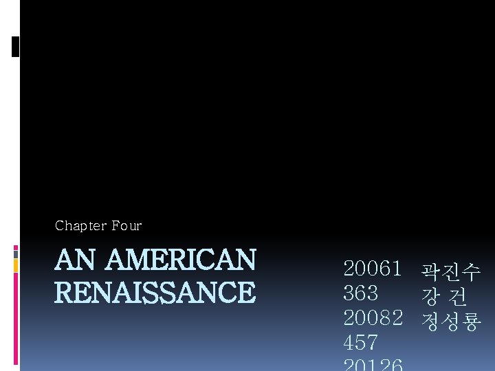 Chapter Four AN AMERICAN RENAISSANCE 20061 곽진수 363 강건 20082 정성룡 457 