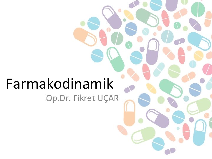 Farmakodinamik Op. Dr. Fikret UÇAR 