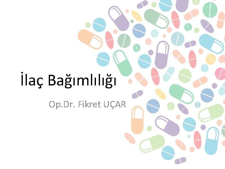 İlaç Bağımlılığı Op. Dr. Fikret UÇAR 