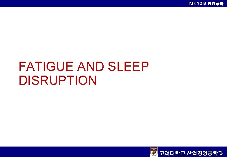 IMEN 315 인간공학 FATIGUE AND SLEEP DISRUPTION 고려대학교 산업경영공학과 