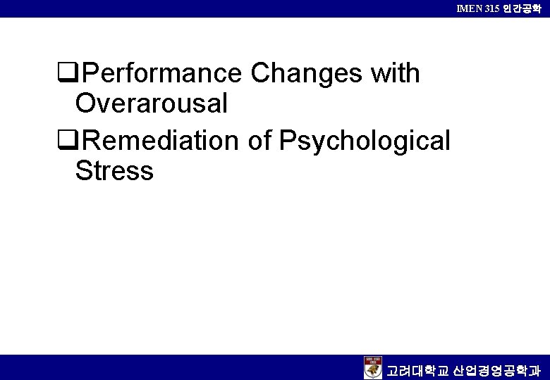 IMEN 315 인간공학 q. Performance Changes with Overarousal q. Remediation of Psychological Stress 고려대학교