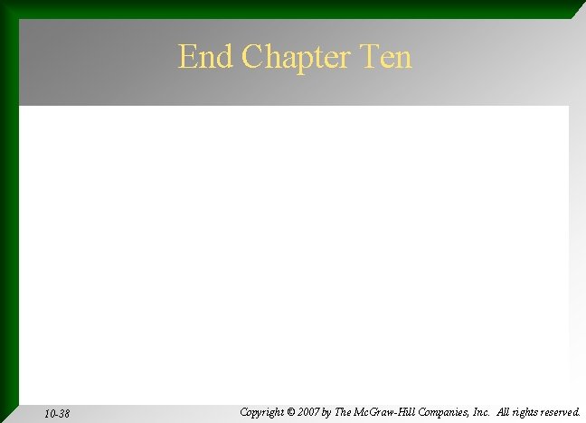 End Chapter Ten 10 -38 Copyright © 2007 by The Mc. Graw-Hill Companies, Inc.