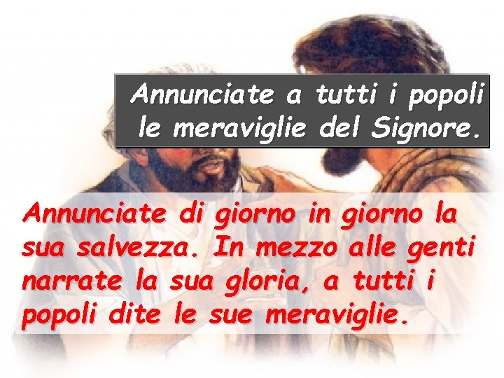 Annunciate a tutti i popoli le meraviglie del Signore. Annunciate di giorno in giorno