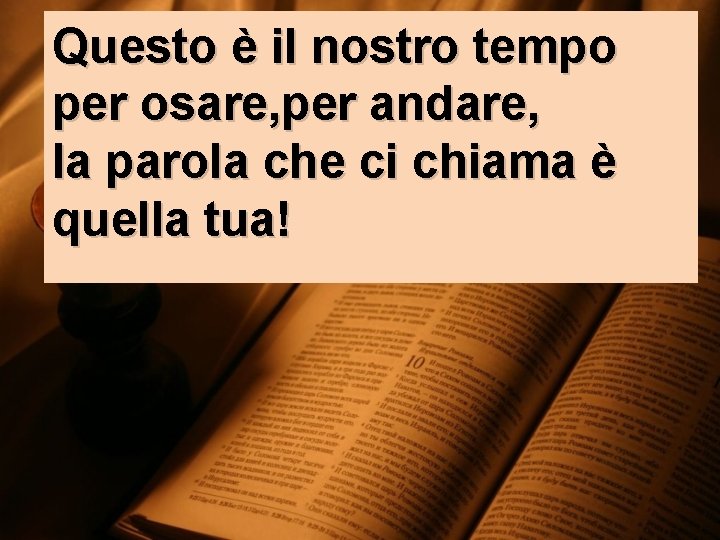 Questo è il nostro tempo per osare, per andare, la parola che ci chiama