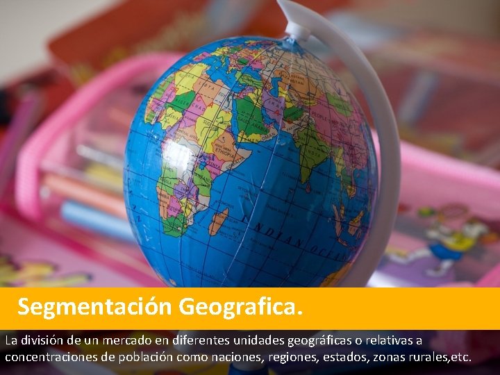 Segmentación Geografica. La división de un mercado en diferentes unidades geográficas o relativas a