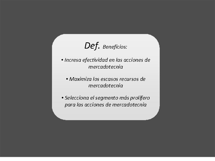 Def. Beneficios: • Incresa efectividad en las acciones de mercadotecnia • Maximiza los escasos