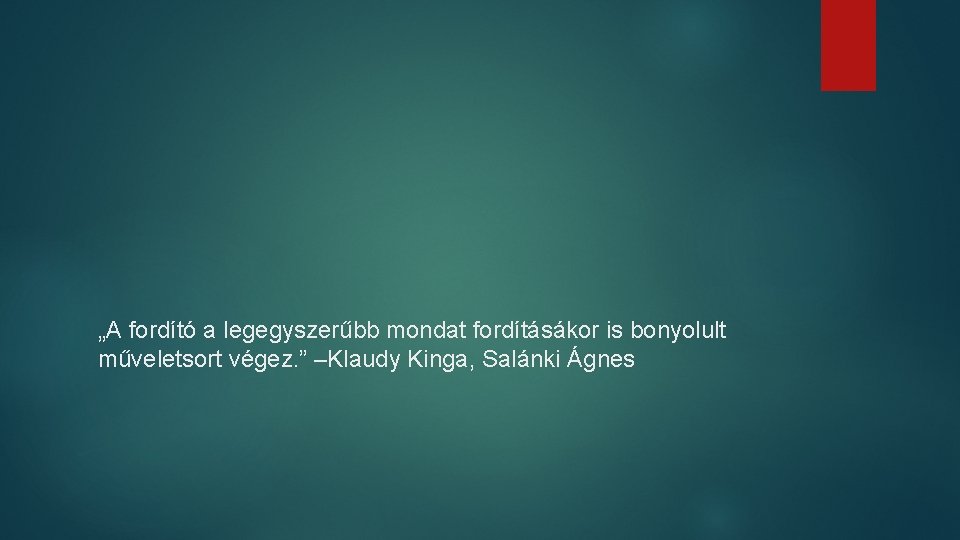 „A fordító a legegyszerűbb mondat fordításákor is bonyolult műveletsort végez. ” –Klaudy Kinga, Salánki