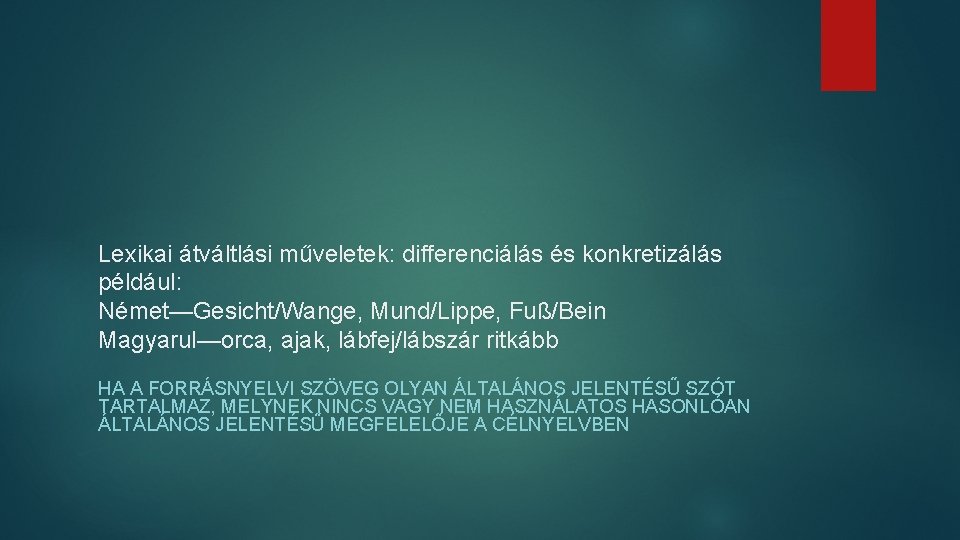 Lexikai átváltlási műveletek: differenciálás és konkretizálás például: Német—Gesicht/Wange, Mund/Lippe, Fuß/Bein Magyarul—orca, ajak, lábfej/lábszár ritkább