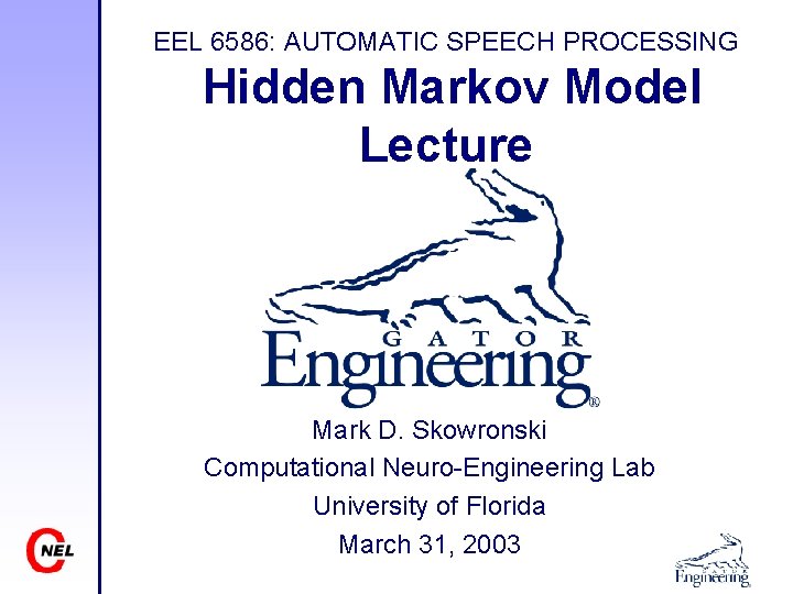EEL 6586: AUTOMATIC SPEECH PROCESSING Hidden Markov Model Lecture Mark D. Skowronski Computational Neuro-Engineering