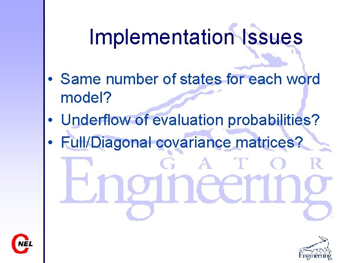 Implementation Issues • Same number of states for each word model? • Underflow of